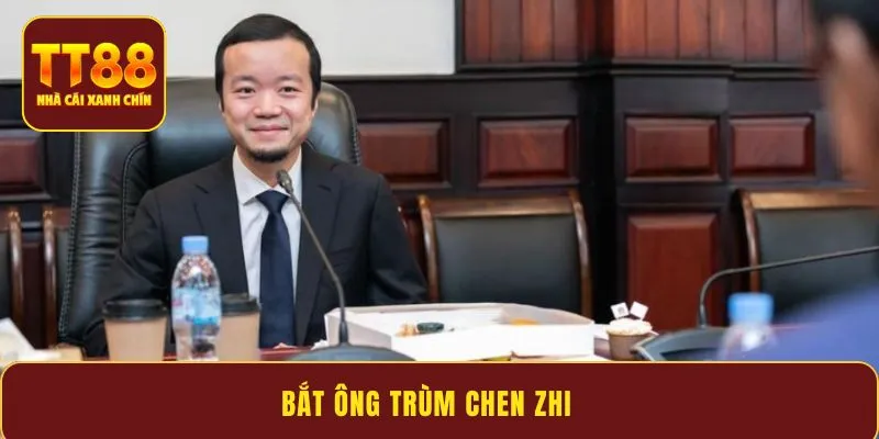 Bắt ông trùm Chen Zhi - Diễn biến các thông tin mới nhất