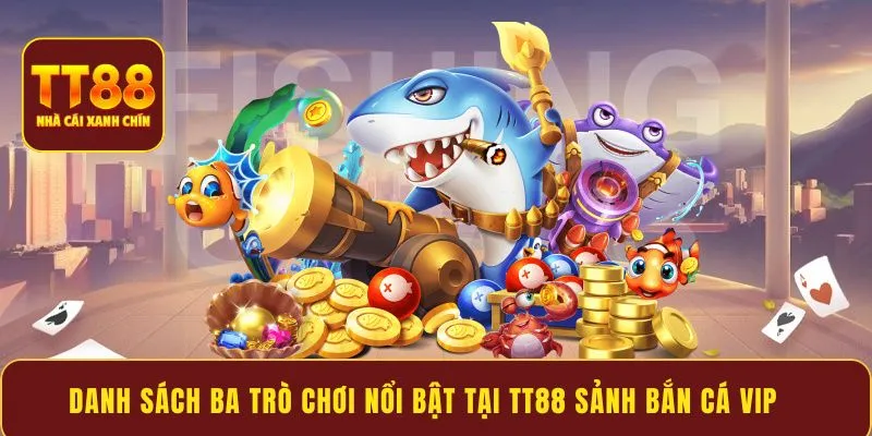 Danh sách ba trò chơi nổi bật tại TT88 sảnh bắn cá VIP